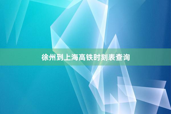 徐州到上海高铁时刻表查询